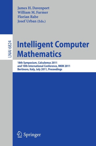 Intelligent Computer Mathematics 18th Symposium, Calculemus 2011, and 10th International Conference, MKM 2011, Bertinoro, Italy, July 18-23, 2011, Proceedings