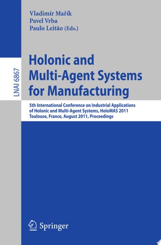 Holonic and Multi-Agent Systems for Manufacturing 5th International Conference on Industrial Applications of Holonic and Multi-Agent Systems, HoloMAS 2011, Toulouse, France, August 29-31, 2011, Proceedings