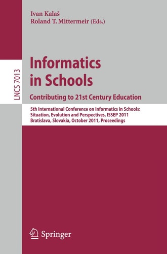 Informatics in Schools: Contributing to 21st Century Education 5th International Conference, ISSEP 2011, Bratislava, Slovakia, October 26-29, 2011, Proceedings