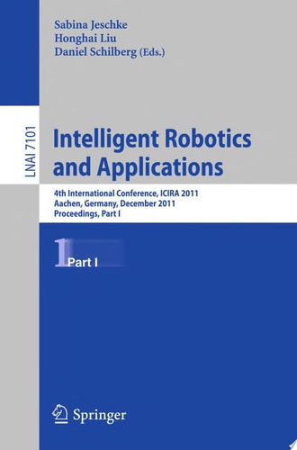 Intelligent Robotics and Applications 4th International Conference, ICIRA 2011, Aachen, Germany, December 6-8, 2011, Proceedings