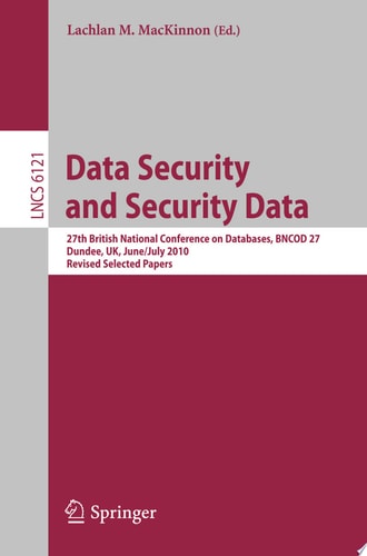 Data Security and Security Data 27th British National Conference on Databases, BNCOD 27, Dundee, UK, June 29 - July 1, 2010. Revised Selected Papers