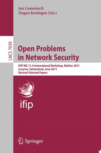 Open Problems in Network Security IFIP WG 11.4 International Workshop, iNetSec 2011, Lucerne, Switzerland, June 9, 2011, Revised Selected Papers