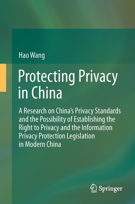 Protecting Privacy in China: A Research on Chinas Privacy Standards and the Possibility of Establishing the Right to Privacy and the Information Privacy Protection Legislation in Modern China