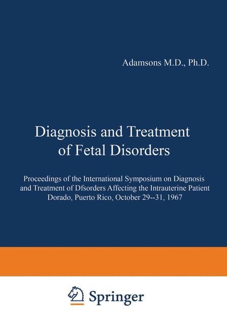 Diagnosis and Treatment of Fetal Disorders: Proceedings of the International Symposium on Diagnosis and Treatment of Disorders Affecting the Intrauterine Patient, Dorado, Puerto Rico, October 29-31, 1967