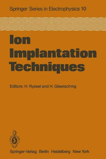 Ion Implantation Techniques: Lectures given at the Ion Implantation School in Connection with Fourth International Conference on Ion Implantation: Equipment and Techniques Berchtesgaden, Fed. Rep. of Germany, September 13-15, 1982