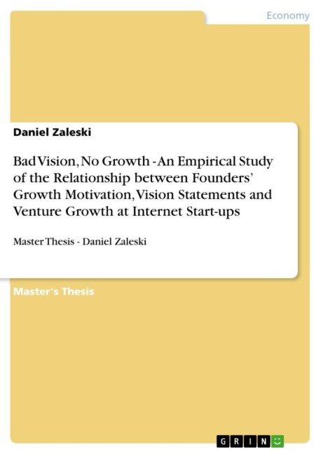 Bad Vision, No Growth - An Empirical Study of the Relationship between Founders Growth Motivation, Vision Statements and Venture Growth at Internet Start-ups: Master Thesis - Daniel Zaleski