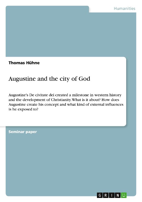 Augustine and the city of God: Augustines De civitate dei created a milestone in western history and the development of Christianity. What is it about? How does Augustine create his concept and what kind of external influences is he exposed to?