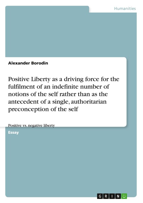 Positive Liberty as a driving force for the fulfilment of an indefinite number of notions of the self rather than as the antecedent of a single, authoritarian preconception of the self: Positive vs. negative liberty