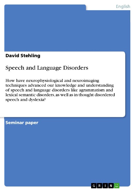 Speech and Language Disorders: How have neurophysiological and neuroimaging techniques advanced our knowledge and understanding of speech and language disorders like agrammatism and lexical semantic disorders, as well as in thought disordered speech and d