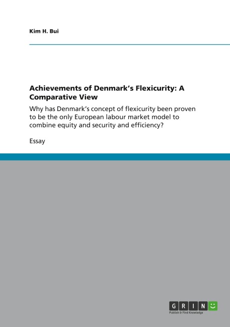 Achievements of Denmarks Flexicurity: A Comparative View: Why has Denmarks concept of flexicurity been proven to be  the only European labour market model to combine  equity and security and efficiency?