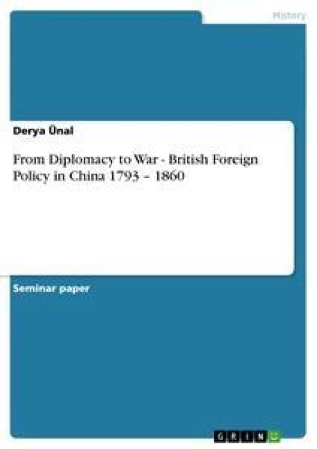 From Diplomacy to War - British Foreign Policy in China 1793 - 1860