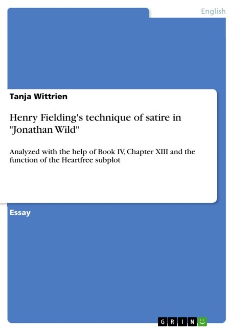 Henry Fieldings technique of satire in Jonathan Wild: Analyzed with the help of Book IV, Chapter XIII and the function of the Heartfree subplot