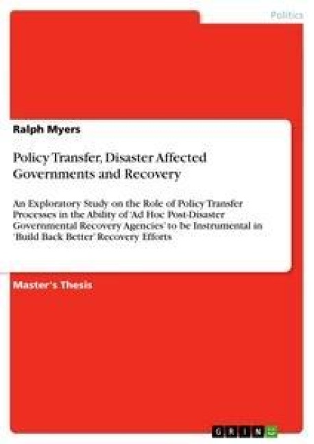 Policy Transfer, Disaster Affected Governments and Recovery: An Exploratory Study on the Role of Policy Transfer Processes in the Ability of Ad Hoc Post-Disaster Governmental Recovery Agencies to be Instrumental in Build Back Better Recovery Efforts
