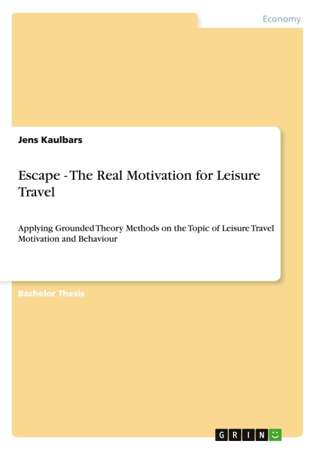 Escape - The Real Motivation for Leisure Travel: Applying Grounded Theory Methods on the Topic of Leisure Travel Motivation and Behaviour