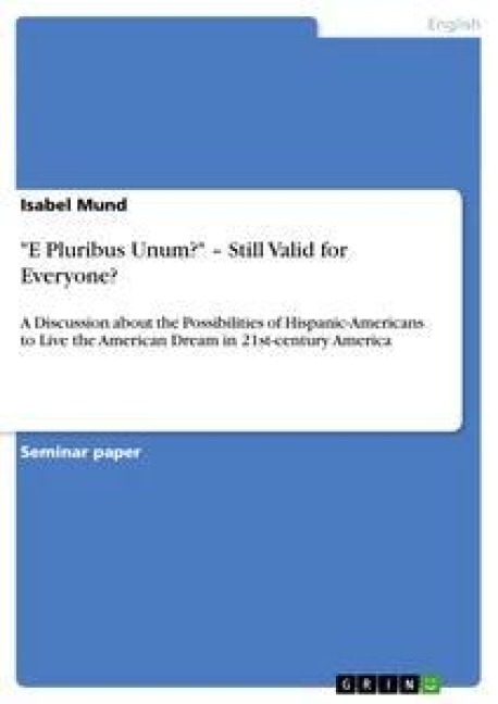 E Pluribus Unum? - Still Valid for Everyone?: A Discussion about the Possibilities of Hispanic-Americans to Live the American Dream in 21st-century America