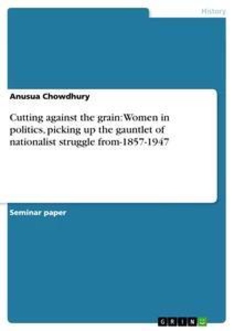 Cutting against the grain: Women in politics, picking up the gauntlet of nationalist struggle from-1857-1947