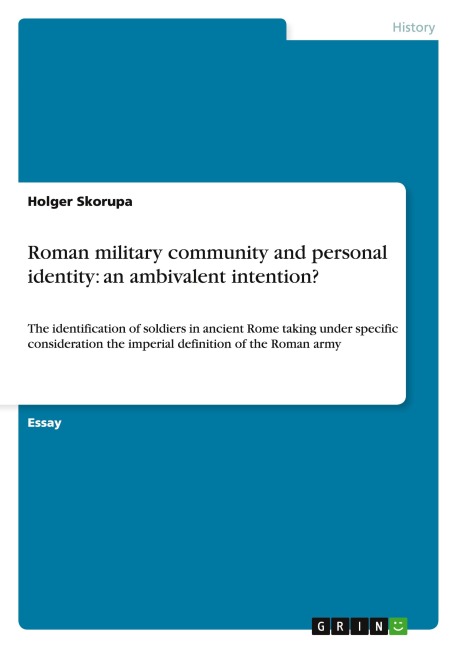 Roman military community and personal identity: an ambivalent intention?: The identification of soldiers in ancient Rome taking under specific consideration the imperial definition of the Roman army