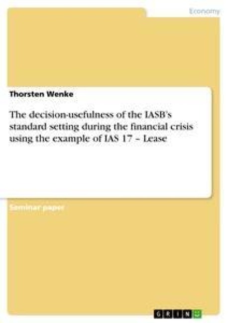 The decision-usefulness of the IASBs standard setting during the financial crisis using the example of IAS 17 - Lease