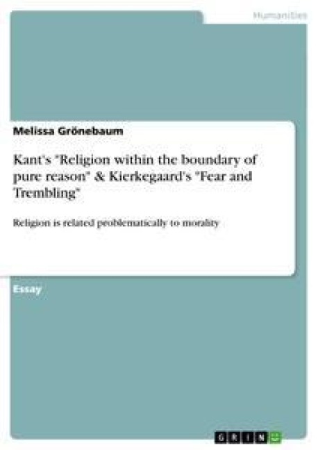 Kants Religion within the boundary of pure reason & Kierkegaards Fear and Trembling: Religion is related problematically to morality