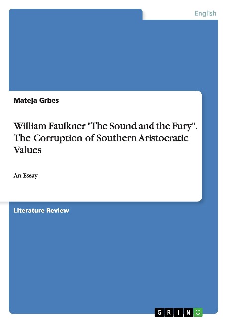 William Faulkner "The Sound and the Fury". The Corruption of Southern Aristocratic Values: An Essay