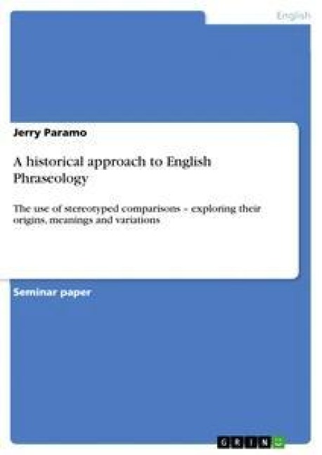 A historical approach to English Phraseology: The use of stereotyped comparisons - exploring their origins, meanings and variations