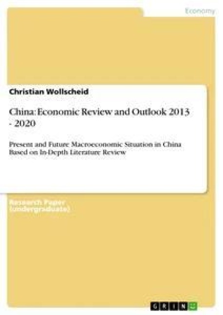 China: Economic Review and Outlook 2013 - 2020: Present and Future Macroeconomic Situation in China Based on In-Depth Literature Review