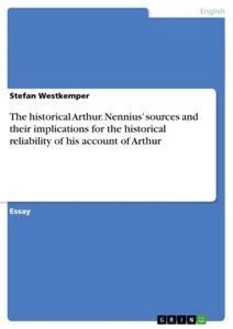 The historical Arthur. Nennius sources and their implications for the historical reliability of his account of Arthur