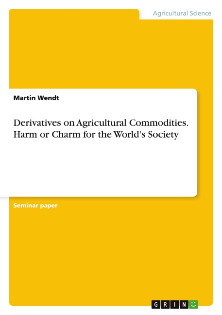 Derivatives on Agricultural Commodities. Harm or Charm for the Worlds Society