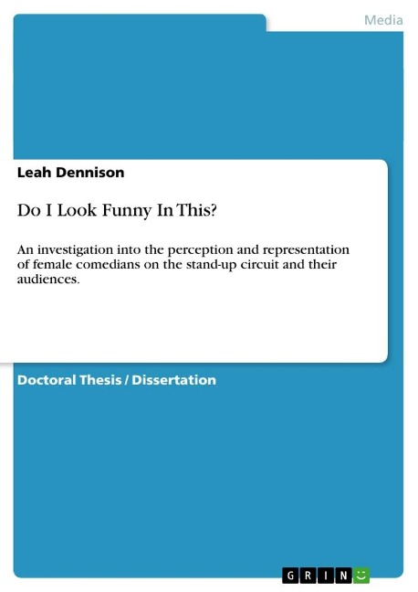 Do I Look Funny In This?: An investigation into the perception and representation of female comedians on the stand-up circuit and their audiences.