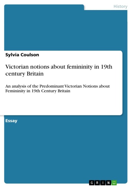 Victorian notions about femininity in 19th century Britain: An analysis of the Predominant Victorian Notions about Femininity in 19th Century Britain