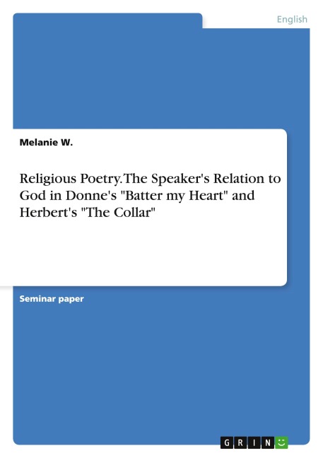 Religious Poetry. The Speakers Relation to God in Donnes Batter my Heart and Herberts The Collar