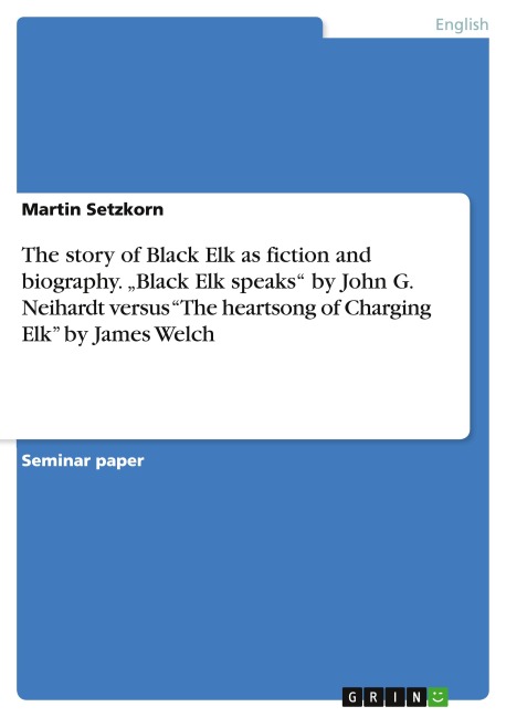 The story of Black Elk as fiction and biography. Black Elk speaks by John G. Neihardt versus The heartsong of Charging Elk by James Welch