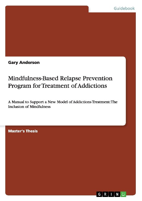 Mindfulness-Based Relapse Prevention Program for Treatment of Addictions: A Manual to Support a New Model of Addictions Treatment: The Inclusion of Mindfulness