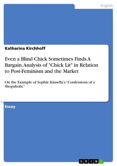Even a Blind Chick Sometimes Finds A Bargain. Analysis of Chick Lit in Relation to Post-Feminism and the Market: On the Example of Sophie Kinsellas Confessions of a Shopaholic