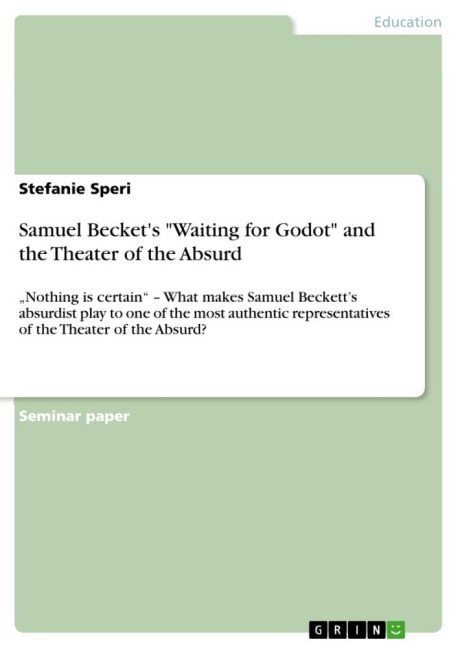 Samuel Beckets Waiting for Godot and the Theater of the Absurd: Nothing is certain - What makes Samuel Becketts absurdist play to one of the most authentic representatives of the Theater of the Absurd?