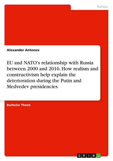 EU and NATOs relationship with Russia between 2000 and 2016. How realism and constructivism help explain the deterioration during the Putin and Medvedev presidencies