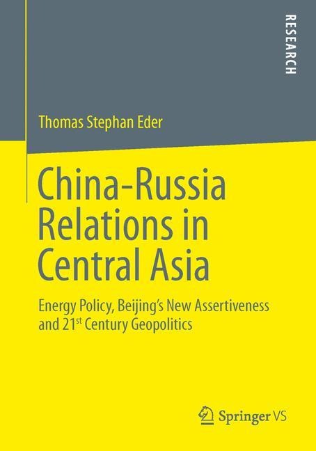 China-Russia Relations in Central Asia: Energy Policy, Beijings New Assertiveness and 21st Century Geopolitics