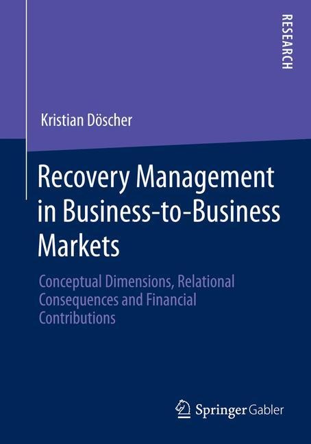 Recovery Management in Business-to-Business Markets: Conceptual Dimensions, Relational Consequences and Financial Contributions