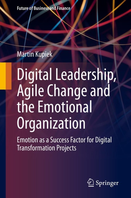 Digital Leadership, Agile Change and the Emotional Organization: Emotion as a Success Factor for Digital Transformation Projects