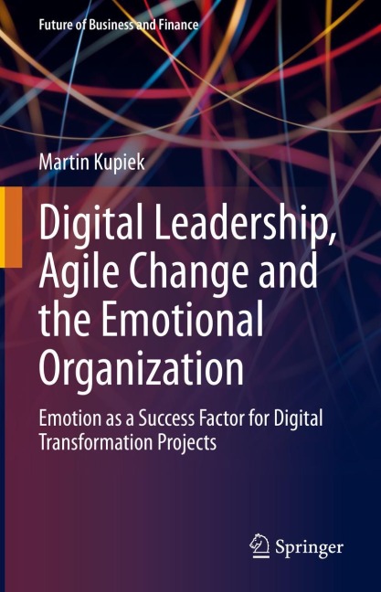 Digital Leadership, Agile Change and the Emotional Organization: Emotion as a Success Factor for Digital Transformation Projects