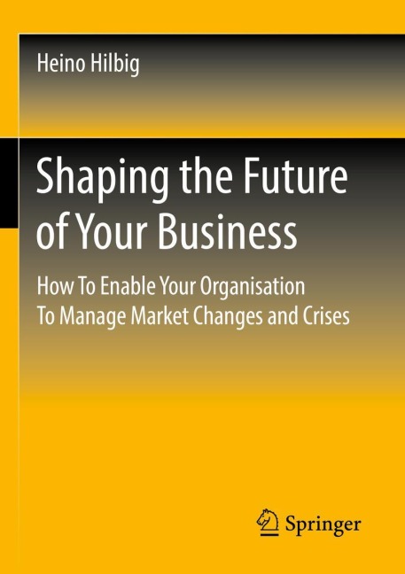 Shaping the Future of Your Business: How To Enable Your Organisation To Manage Market Changes and Crises