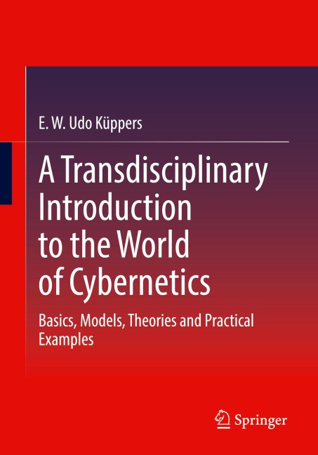 A Transdisciplinary Introduction to the World of Cybernetics: Basics, Models, Theories and Practical Examples