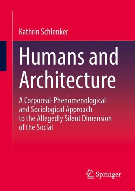 Humans and Architecture: A Corporeal-Phenomenological and Sociological Approach to the Allegedly Silent Dimension of the Social
