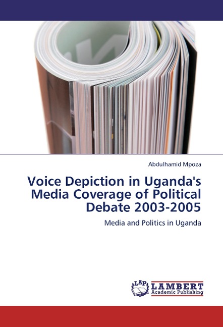 Voice Depiction in Ugandas Media Coverage of Political Debate 2003-2005: Media and Politics in Uganda