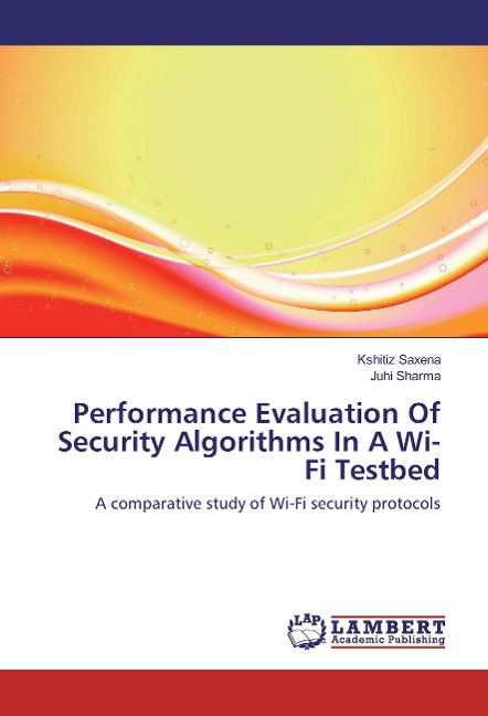 Performance Evaluation Of Security Algorithms In A Wi-Fi Testbed: A comparative study of Wi-Fi security protocols