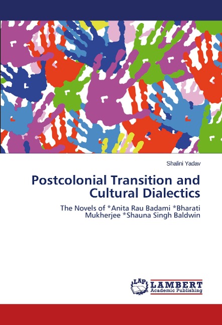 Postcolonial Transition and Cultural Dialectics: The Novels of *Anita Rau Badami *Bharati Mukherjee *Shauna Singh Baldwin