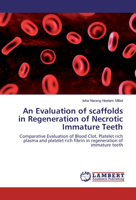 An Evaluation of scaffolds in Regeneration of Necrotic Immature Teeth: Comparative Evaluation of Blood Clot, Platelet rich plasma and platelet rich fibrin in regeneration of immature teeth