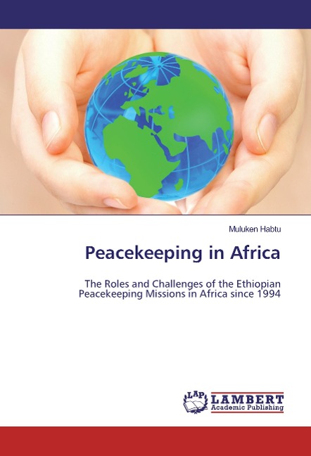 Peacekeeping in Africa: The Roles and Challenges of the Ethiopian Peacekeeping Missions in Africa since 1994