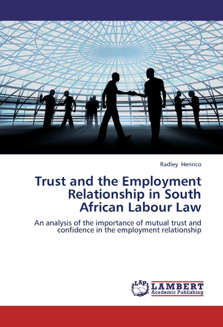 Trust and the Employment Relationship in South African Labour Law: An analysis of the importance of mutual trust and confidence in the employment relationship