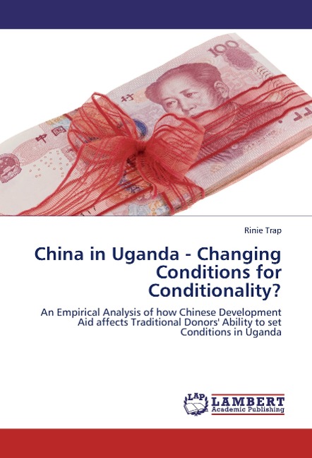 China in Uganda - Changing Conditions for Conditionality?: An Empirical Analysis of how Chinese Development Aid affects Traditional Donors Ability to set Conditions in Uganda